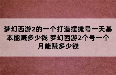 梦幻西游2的一个打造摆摊号一天基本能赚多少钱 梦幻西游2个号一个月能赚多少钱